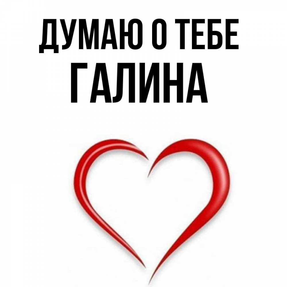 Открытка на каждый день с именем, Галина Думаю о тебе для возлюбленной Прикольная открытка с пожеланием онлайн скачать бесплатно 