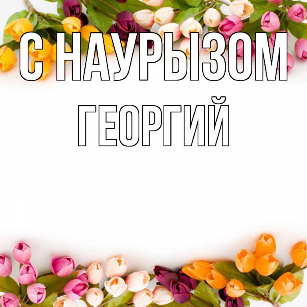 Открытка на каждый день с именем, Георгий С наурызом весна март Прикольная открытка с пожеланием онлайн скачать бесплатно 