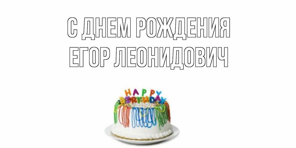 Открытка на каждый день с именем, Егор-Леонидович С днем рождения Тортик Прикольная открытка с пожеланием онлайн скачать бесплатно 