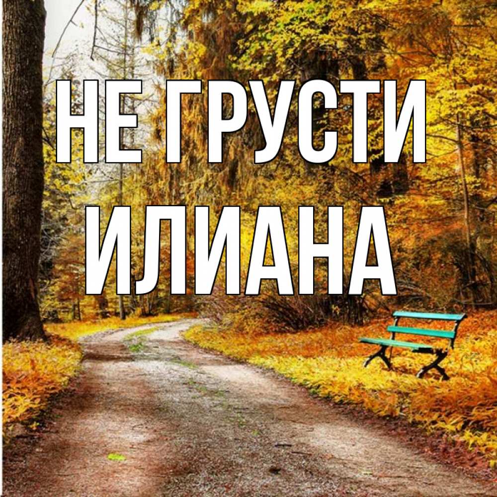 Открытка на каждый день с именем, Илиана Не грусти зеленая лавочка Прикольная открытка с пожеланием онлайн скачать бесплатно 