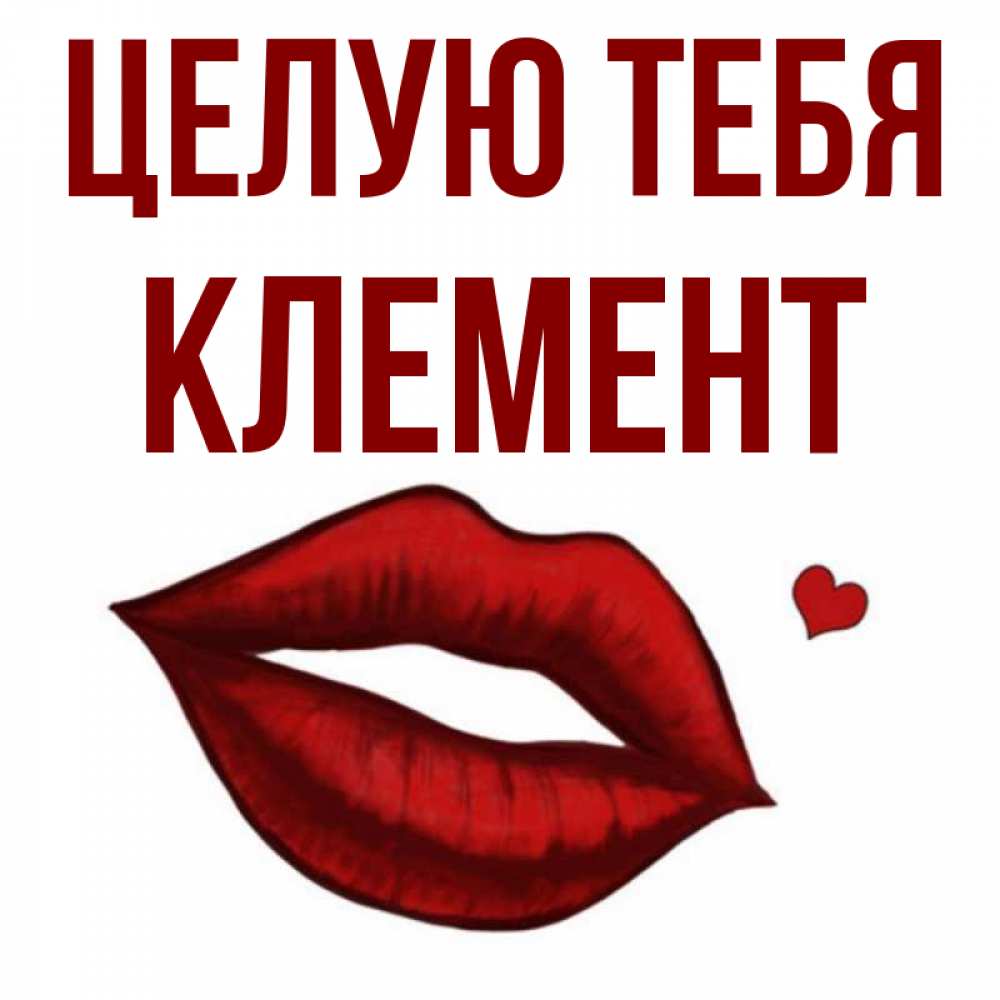 Открытка на каждый день с именем, Клемент Целую тебя сердечко и губы целуют Прикольная открытка с пожеланием онлайн скачать бесплатно 