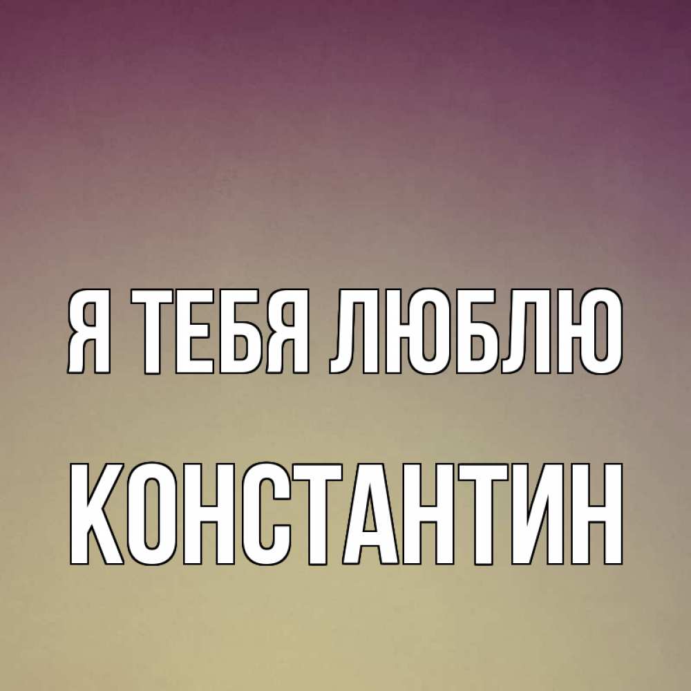 Открытка на каждый день с именем, Константин Я тебя люблю для любимой Прикольная открытка с пожеланием онлайн скачать бесплатно 