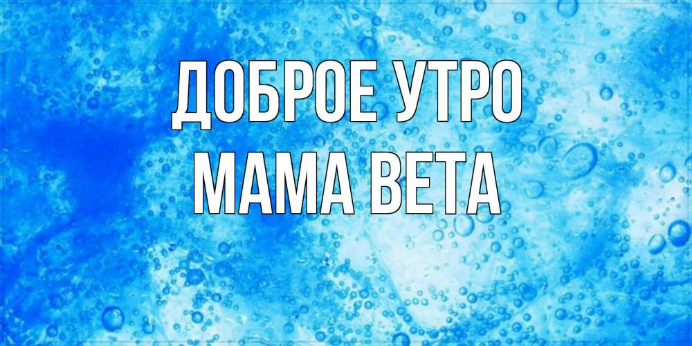 Открытка на каждый день с именем, Мама-Вета Доброе утро хорошее утро под водой Прикольная открытка с пожеланием онлайн скачать бесплатно 