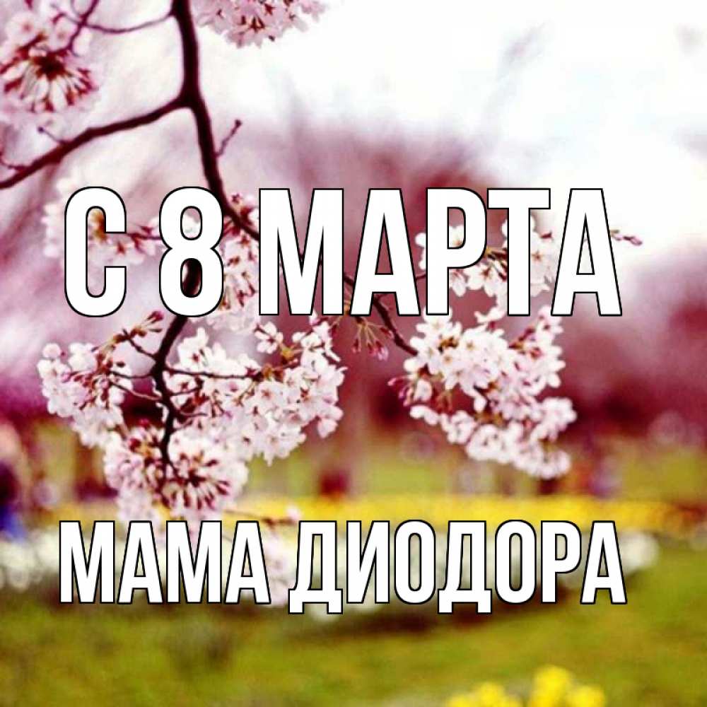 Открытка на каждый день с именем, Мама-Диодора С 8 марта яблоня Прикольная открытка с пожеланием онлайн скачать бесплатно 