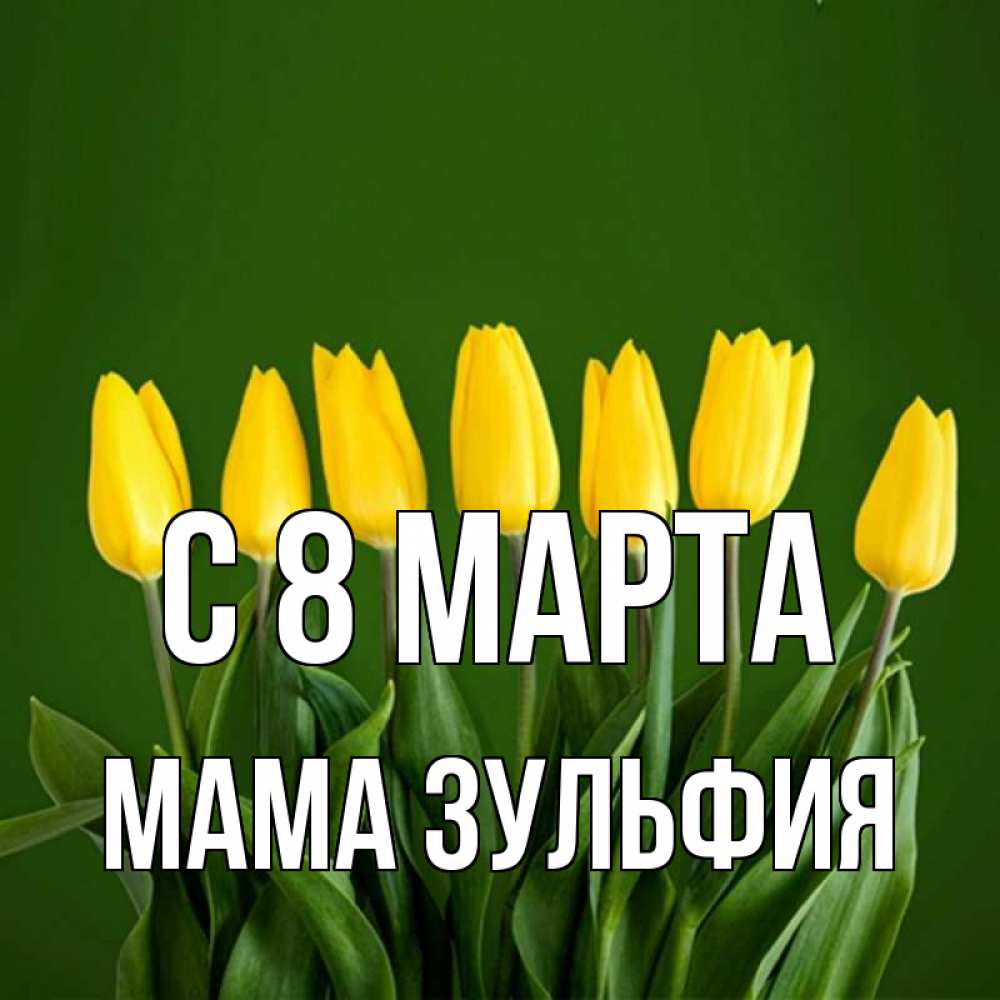 Открытка на каждый день с именем, Мама-Зульфия С 8 МАРТА желтого цвета 3 Прикольная открытка с пожеланием онлайн скачать бесплатно 