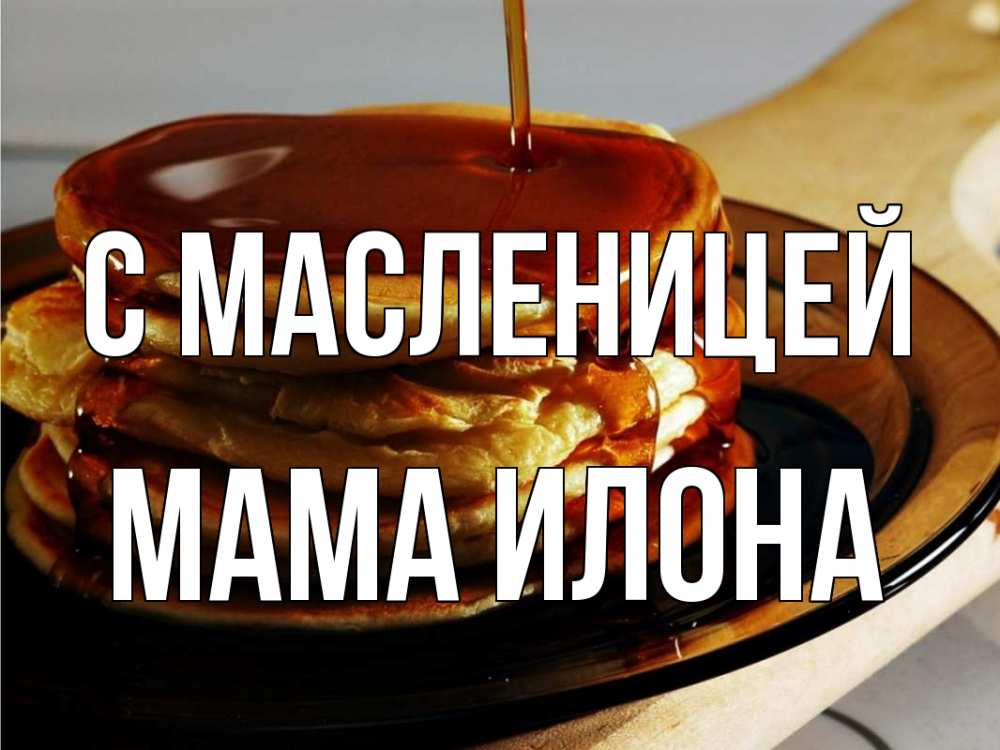 Открытка на каждый день с именем, Мама-Илона С масленицей блины Прикольная открытка с пожеланием онлайн скачать бесплатно 
