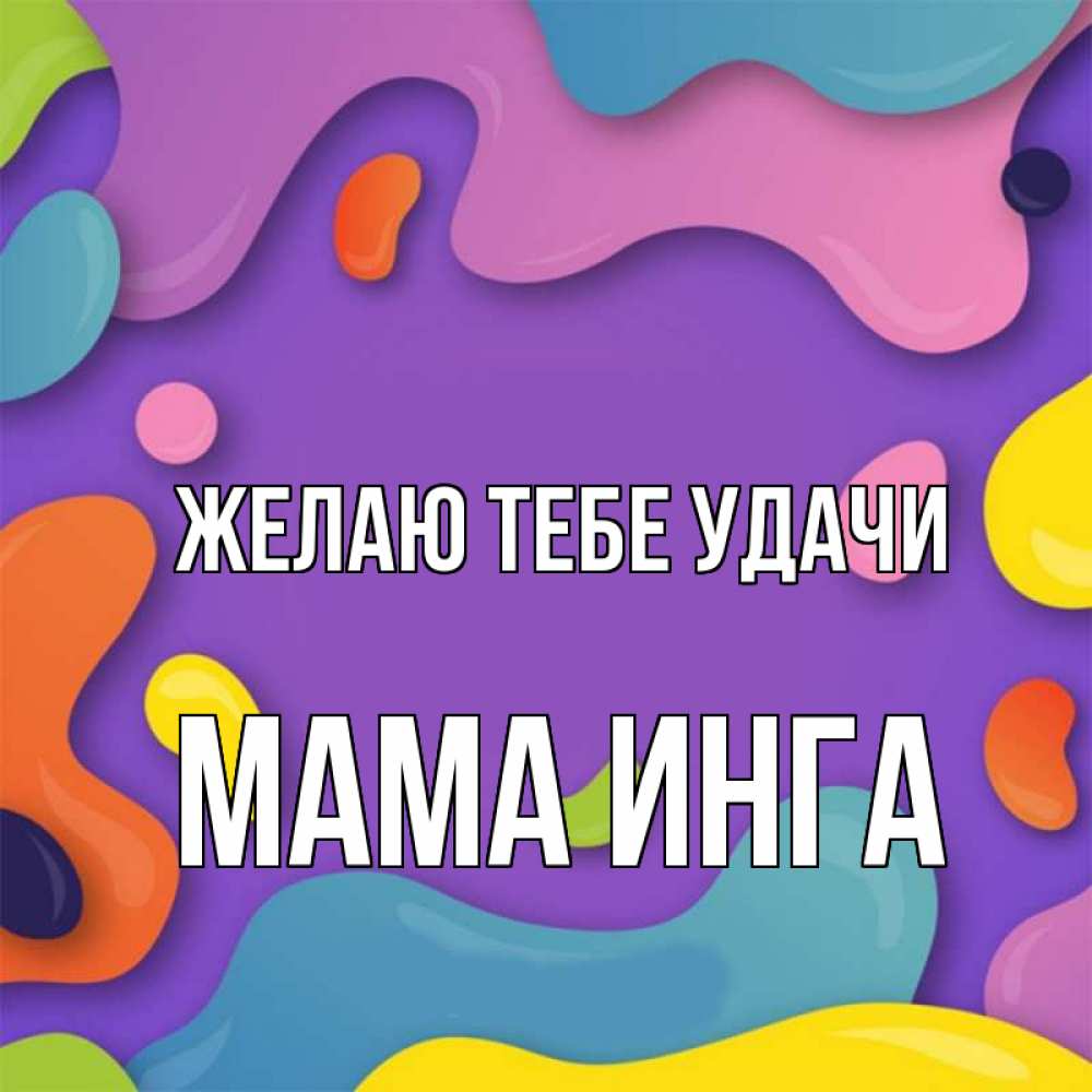 Открытка на каждый день с именем, Мама-Инга Желаю тебе удачи абстрактное что то Прикольная открытка с пожеланием онлайн скачать бесплатно 