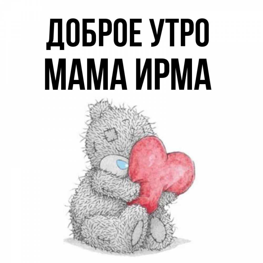 Открытка на каждый день с именем, Мама-Ирма Доброе утро плюшевые игрушки Прикольная открытка с пожеланием онлайн скачать бесплатно 