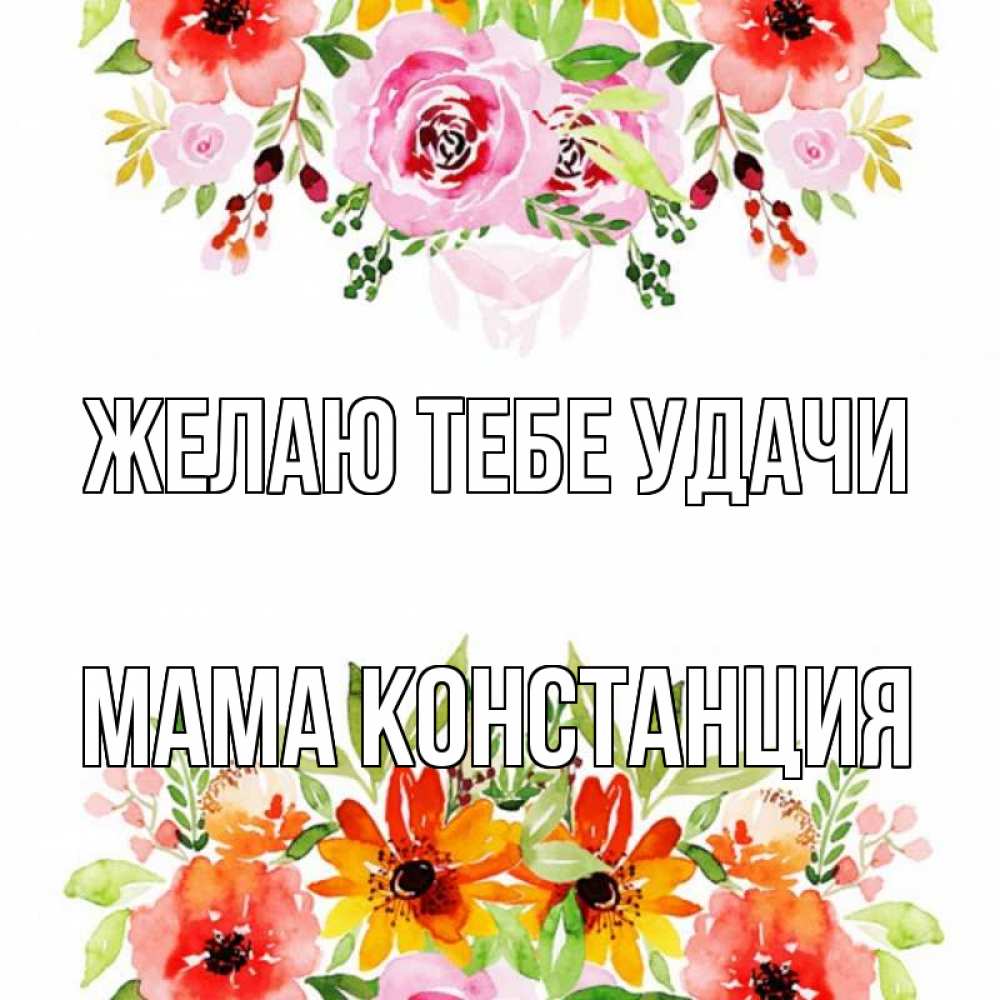 Открытка на каждый день с именем, Мама-Констанция Желаю тебе удачи открытка с цветами акварелью Прикольная открытка с пожеланием онлайн скачать бесплатно 