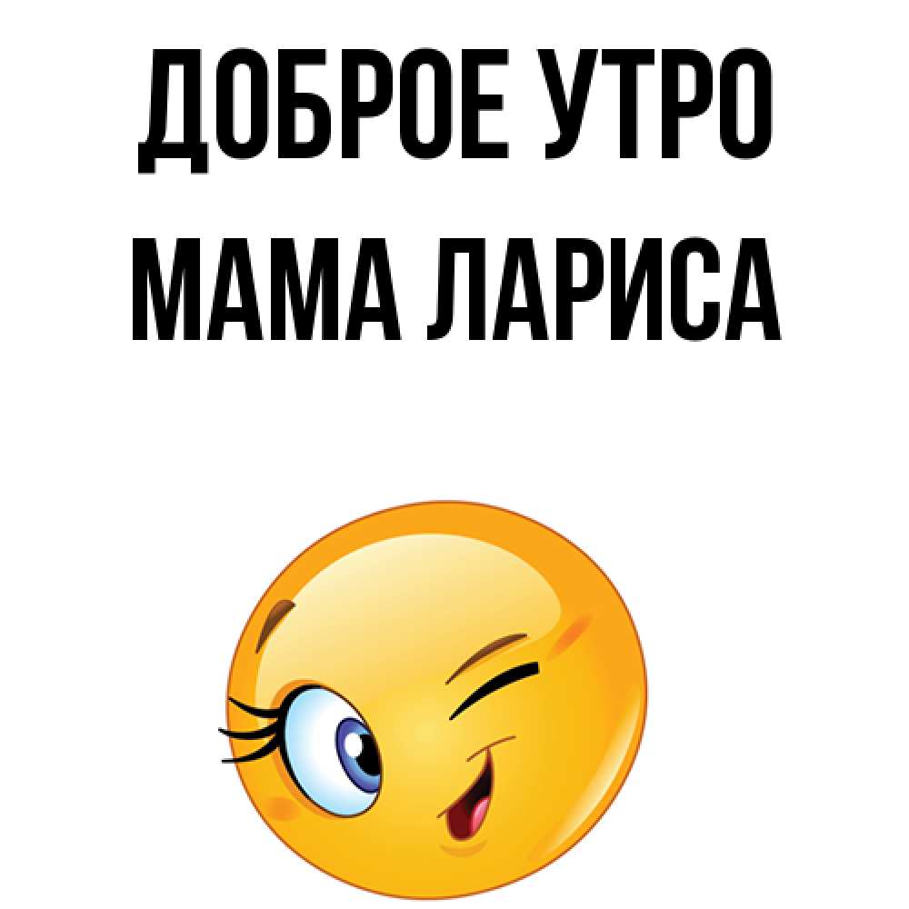 Открытка на каждый день с именем, Мама-Лариса Доброе утро хорошее настроение Прикольная открытка с пожеланием онлайн скачать бесплатно 