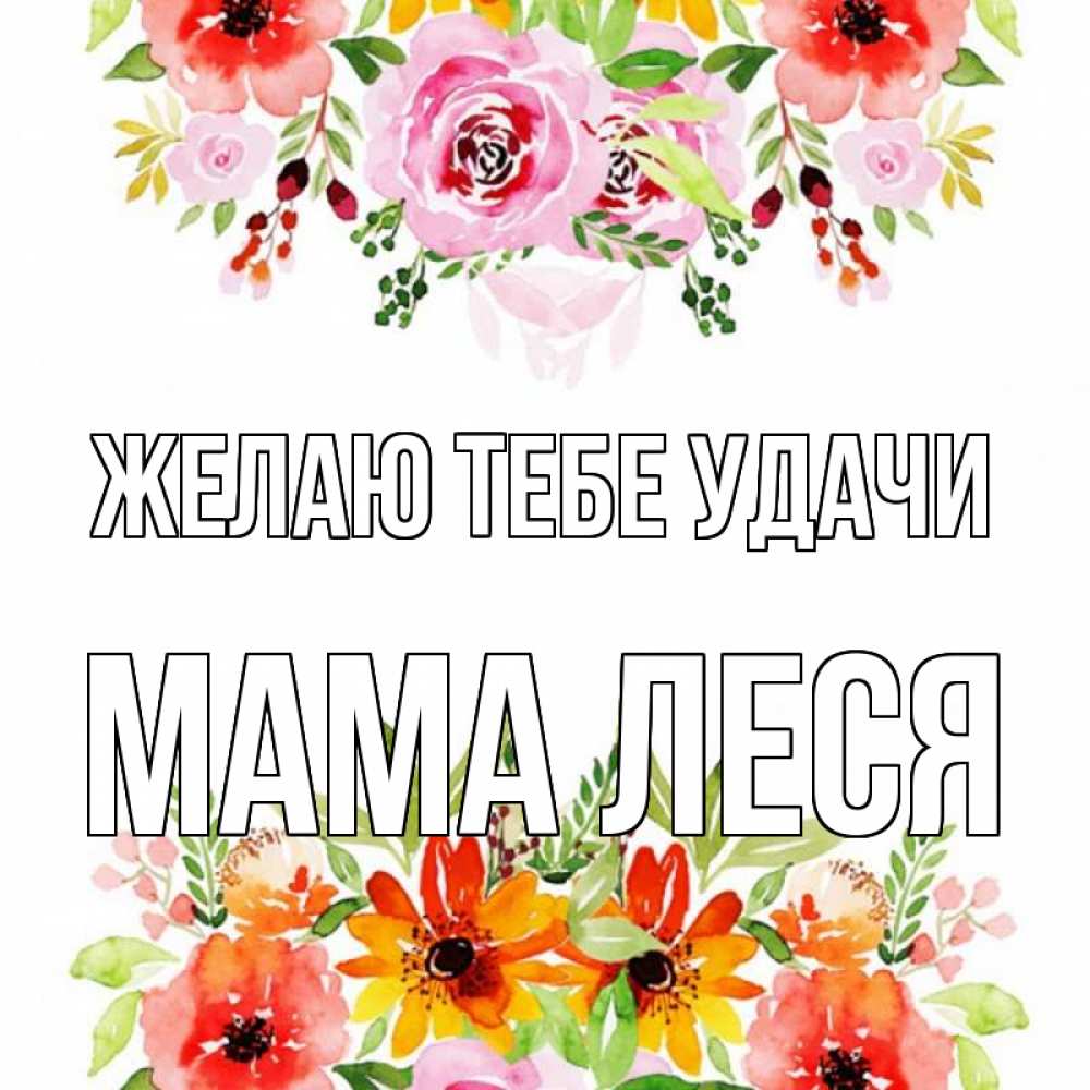 Открытка на каждый день с именем, Мама-Леся Желаю тебе удачи открытка с цветами акварелью Прикольная открытка с пожеланием онлайн скачать бесплатно 