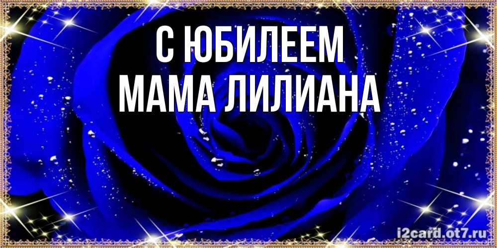 Открытка на каждый день с именем, Мама-Лилиана С юбилеем голубые цветы в росе Прикольная открытка с пожеланием онлайн скачать бесплатно 