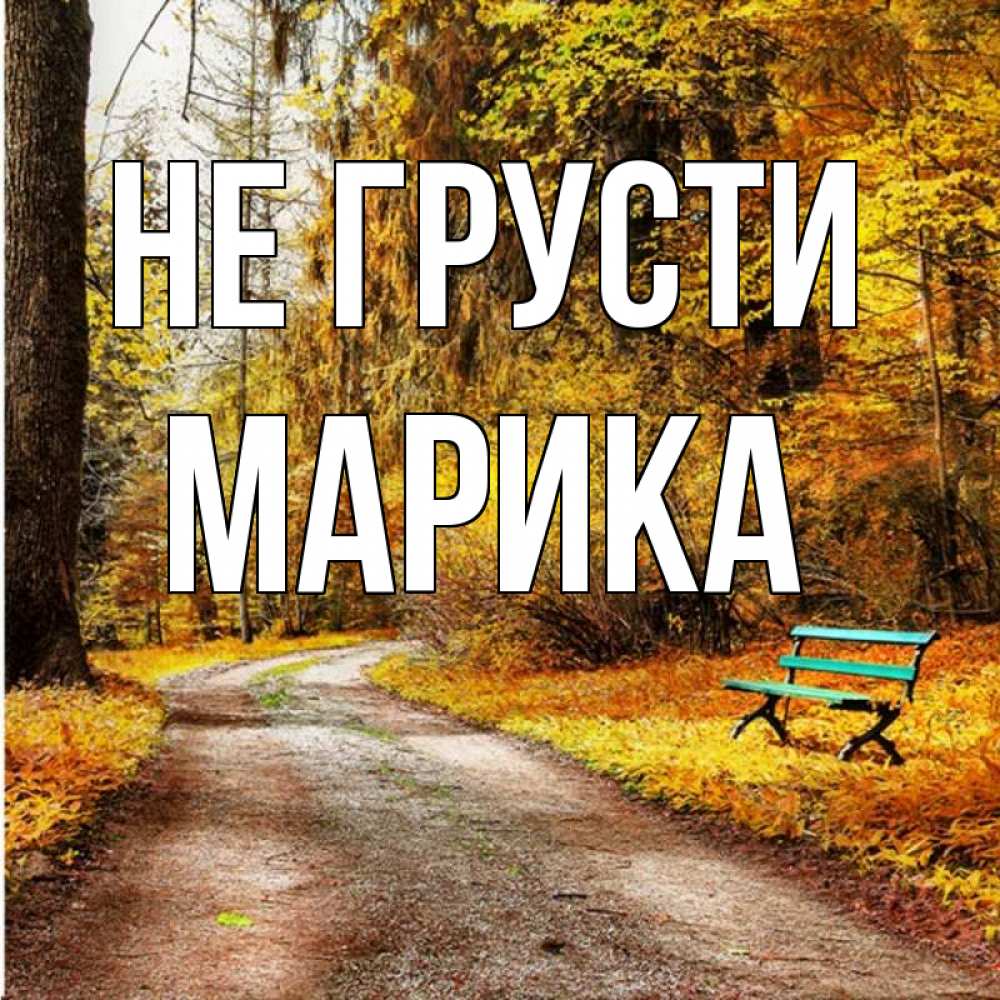 Открытка на каждый день с именем, Марика Не грусти зеленая лавочка Прикольная открытка с пожеланием онлайн скачать бесплатно 