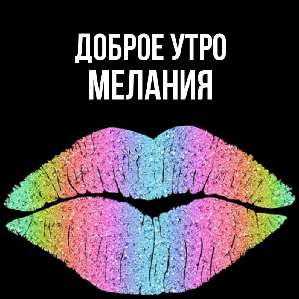 Открытка на каждый день с именем, Мелания Доброе утро радужные губы Прикольная открытка с пожеланием онлайн скачать бесплатно 