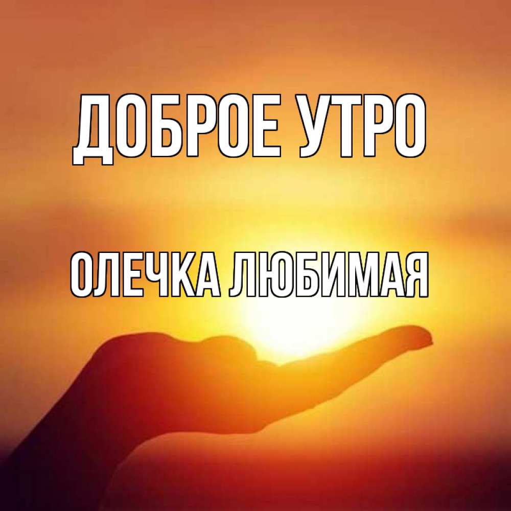 Открытка на каждый день с именем, Олечка-любимая Доброе утро ладошка и закат Прикольная открытка с пожеланием онлайн скачать бесплатно 
