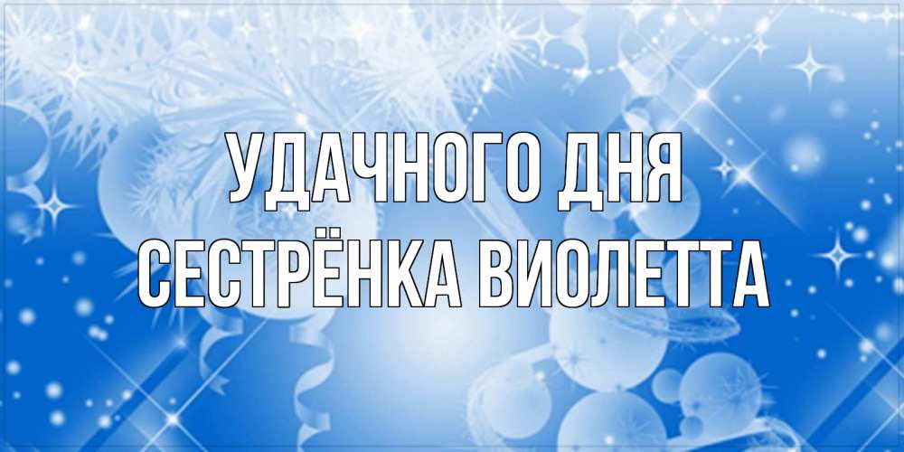Открытка на каждый день с именем, Сестрёнка-Виолетта Удачного дня удачи днем Прикольная открытка с пожеланием онлайн скачать бесплатно 