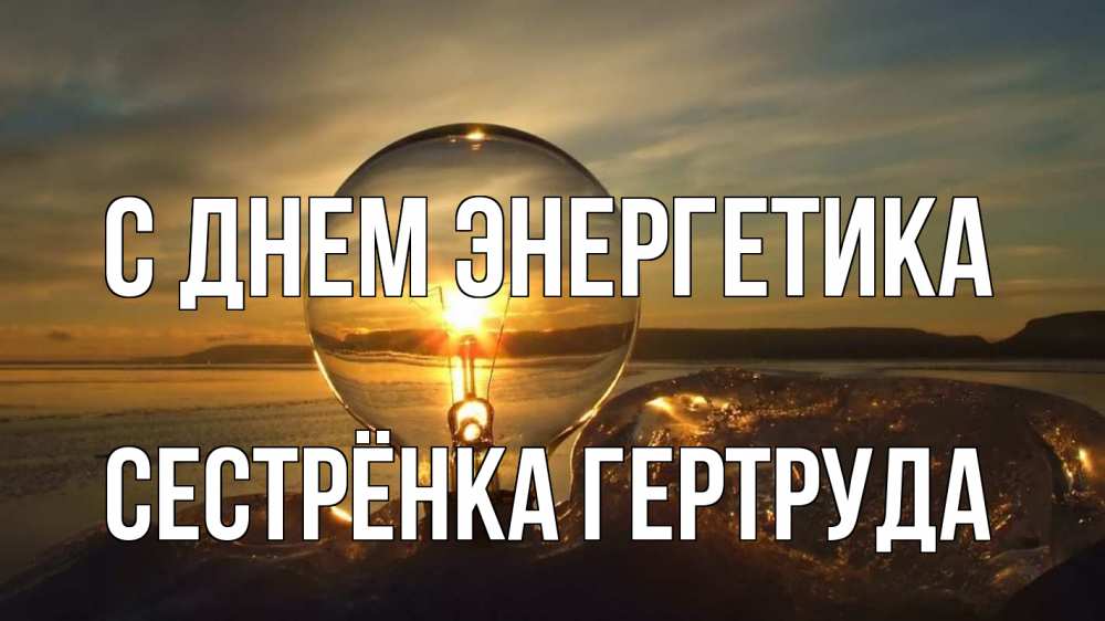 Открытка на каждый день с именем, Сестрёнка-Гертруда С днем энергетика лампа Прикольная открытка с пожеланием онлайн скачать бесплатно 