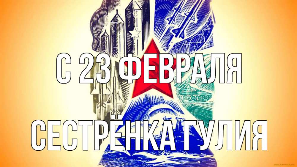 Открытка на каждый день с именем, Сестрёнка-Гулия С 23 февраля 23 февраля Прикольная открытка с пожеланием онлайн скачать бесплатно 