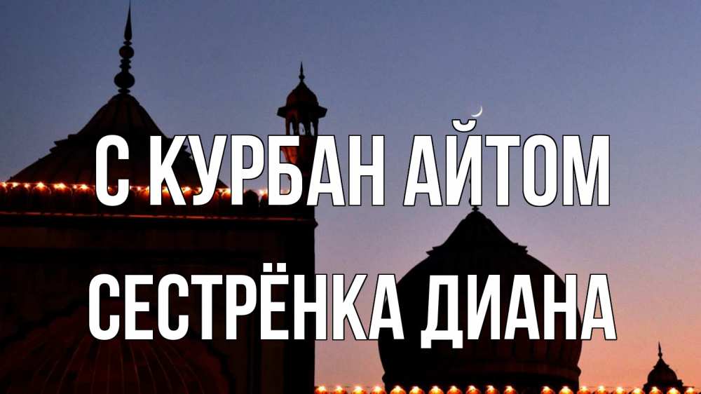 Открытка на каждый день с именем, Сестрёнка-Диана С курбан айтом мечеть Прикольная открытка с пожеланием онлайн скачать бесплатно 