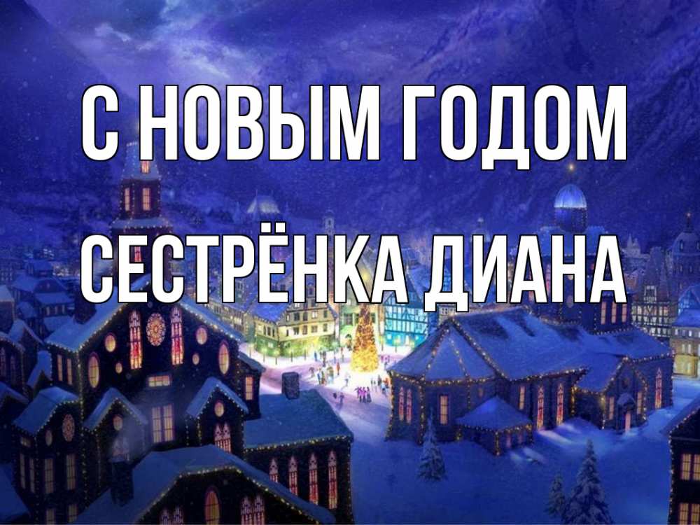 Открытка на каждый день с именем, Сестрёнка-Диана С новым годом новый год Прикольная открытка с пожеланием онлайн скачать бесплатно 