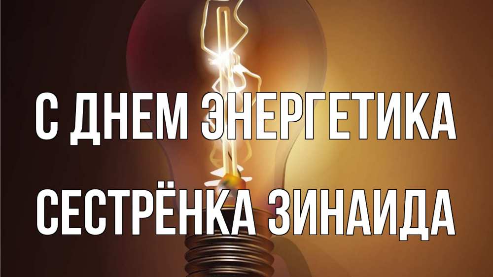 Открытка на каждый день с именем, Сестрёнка-Зинаида С днем энергетика лампа Прикольная открытка с пожеланием онлайн скачать бесплатно 