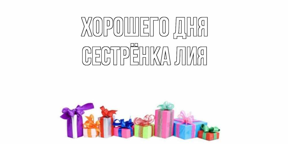 Открытка на каждый день с именем, Сестрёнка-Лия Хорошего дня отличного дня Прикольная открытка с пожеланием онлайн скачать бесплатно 
