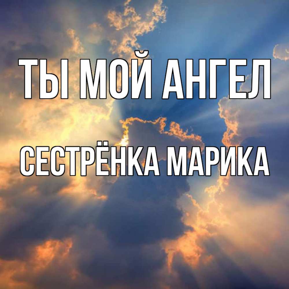 Открытка на каждый день с именем, Сестрёнка-Марика Ты мой ангел ангельский свет сквозь облака Прикольная открытка с пожеланием онлайн скачать бесплатно 