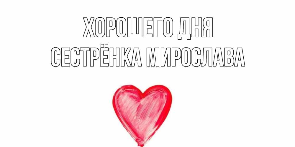 Открытка на каждый день с именем, Сестрёнка-Мирослава Хорошего дня прекрасного дня любимой Прикольная открытка с пожеланием онлайн скачать бесплатно 