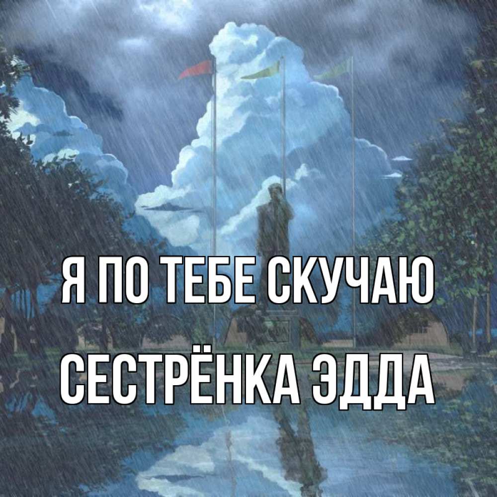 Открытка на каждый день с именем, Сестрёнка-Эдда Я по тебе скучаю печалька Прикольная открытка с пожеланием онлайн скачать бесплатно 
