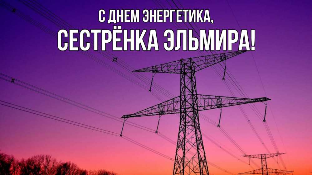 Открытка на каждый день с именем, Сестрёнка-Эльмира С днем энергетика закат лэп Прикольная открытка с пожеланием онлайн скачать бесплатно 