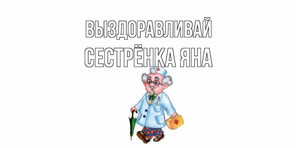 Открытка на каждый день с именем, Сестрёнка-Яна Выздоравливай не болей Прикольная открытка с пожеланием онлайн скачать бесплатно 