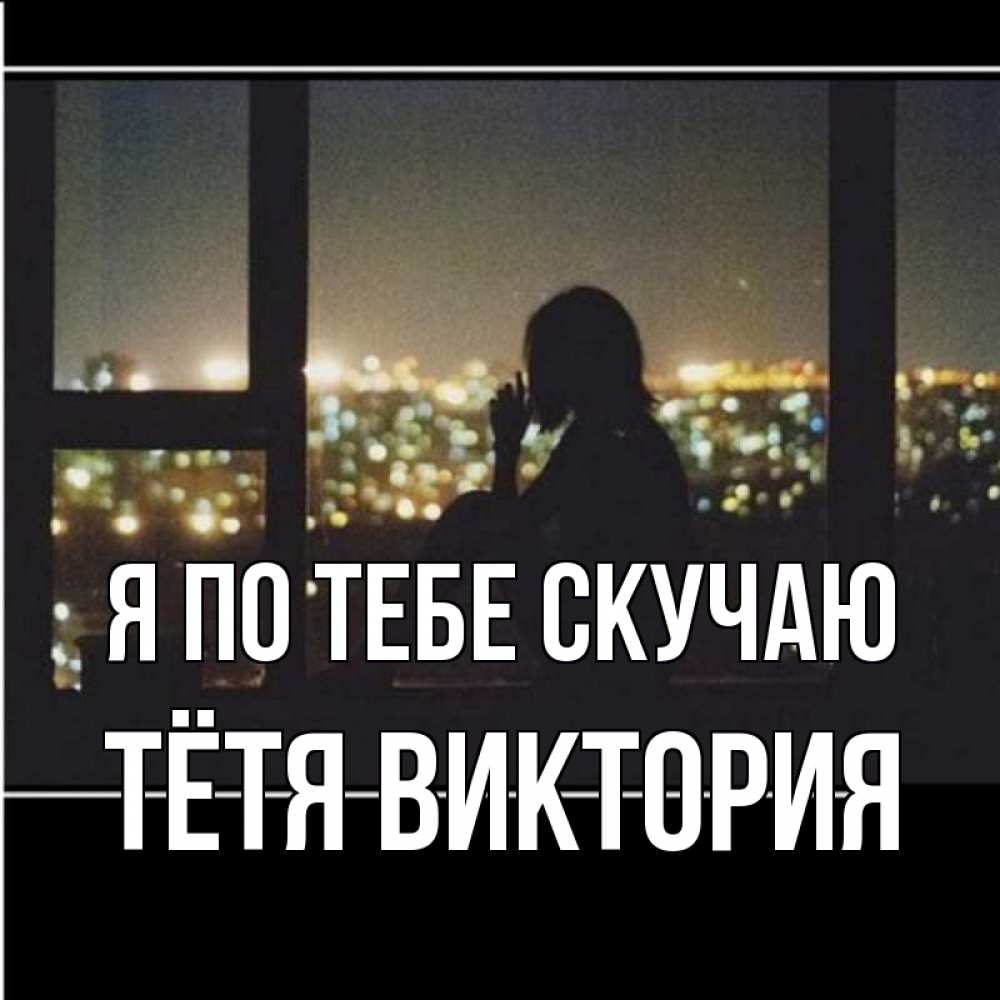 Открытка на каждый день с именем, Тётя-Виктория Я по тебе скучаю у окна Прикольная открытка с пожеланием онлайн скачать бесплатно 