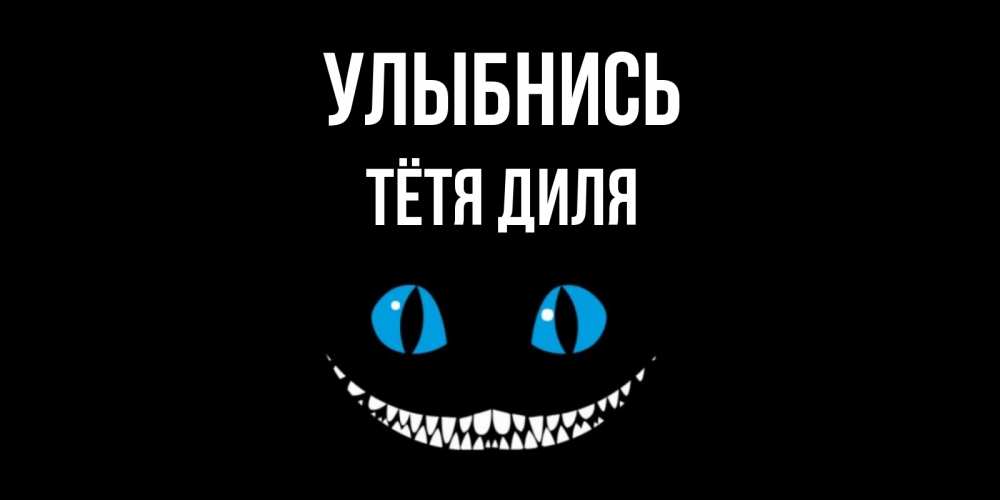 Открытка на каждый день с именем, Тётя-Диля Улыбнись кот улыбается Прикольная открытка с пожеланием онлайн скачать бесплатно 