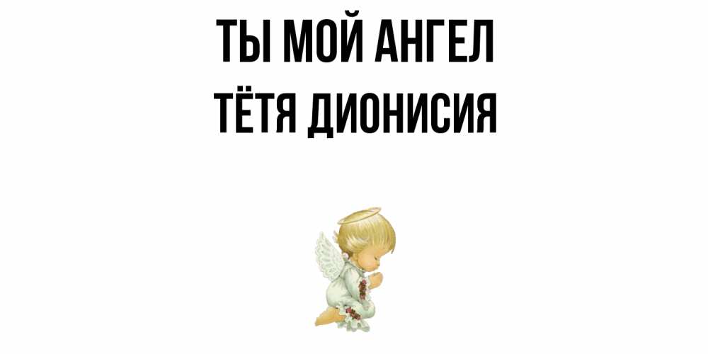 Открытка на каждый день с именем, Тётя-Дионисия Ты мой ангел ангел Прикольная открытка с пожеланием онлайн скачать бесплатно 