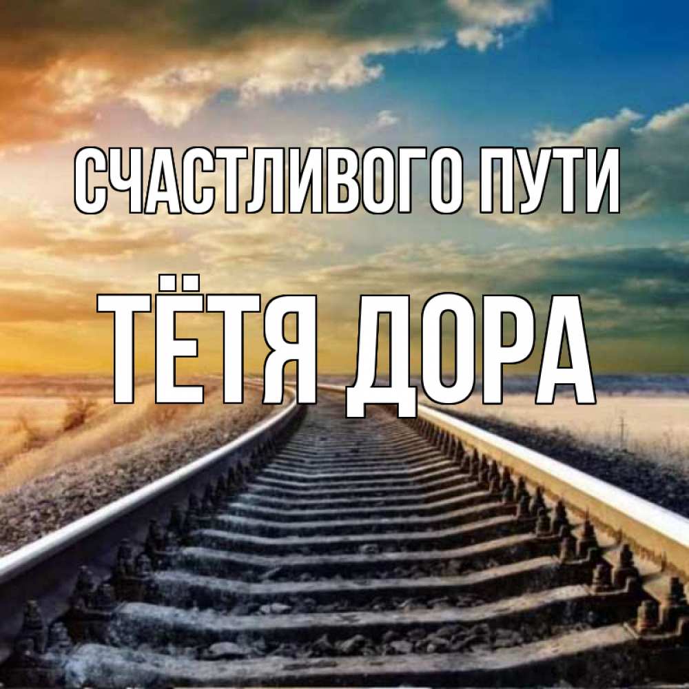 Открытка на каждый день с именем, Тётя-Дора Счастливого пути рельсы уходящие в даль Прикольная открытка с пожеланием онлайн скачать бесплатно 