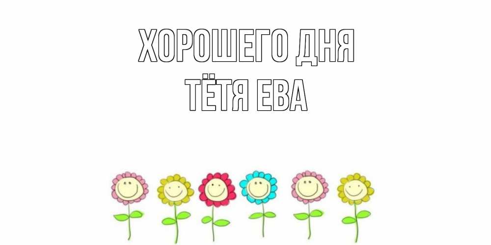 Открытка на каждый день с именем, Тётя-Ева Хорошего дня открытка на каждый день позитивного дня Прикольная открытка с пожеланием онлайн скачать бесплатно 