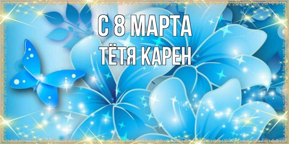 Открытка на каждый день с именем, Тётя-Карен С 8 МАРТА современные открытки на международный женский день для любимой Прикольная открытка с пожеланием онлайн скачать бесплатно 
