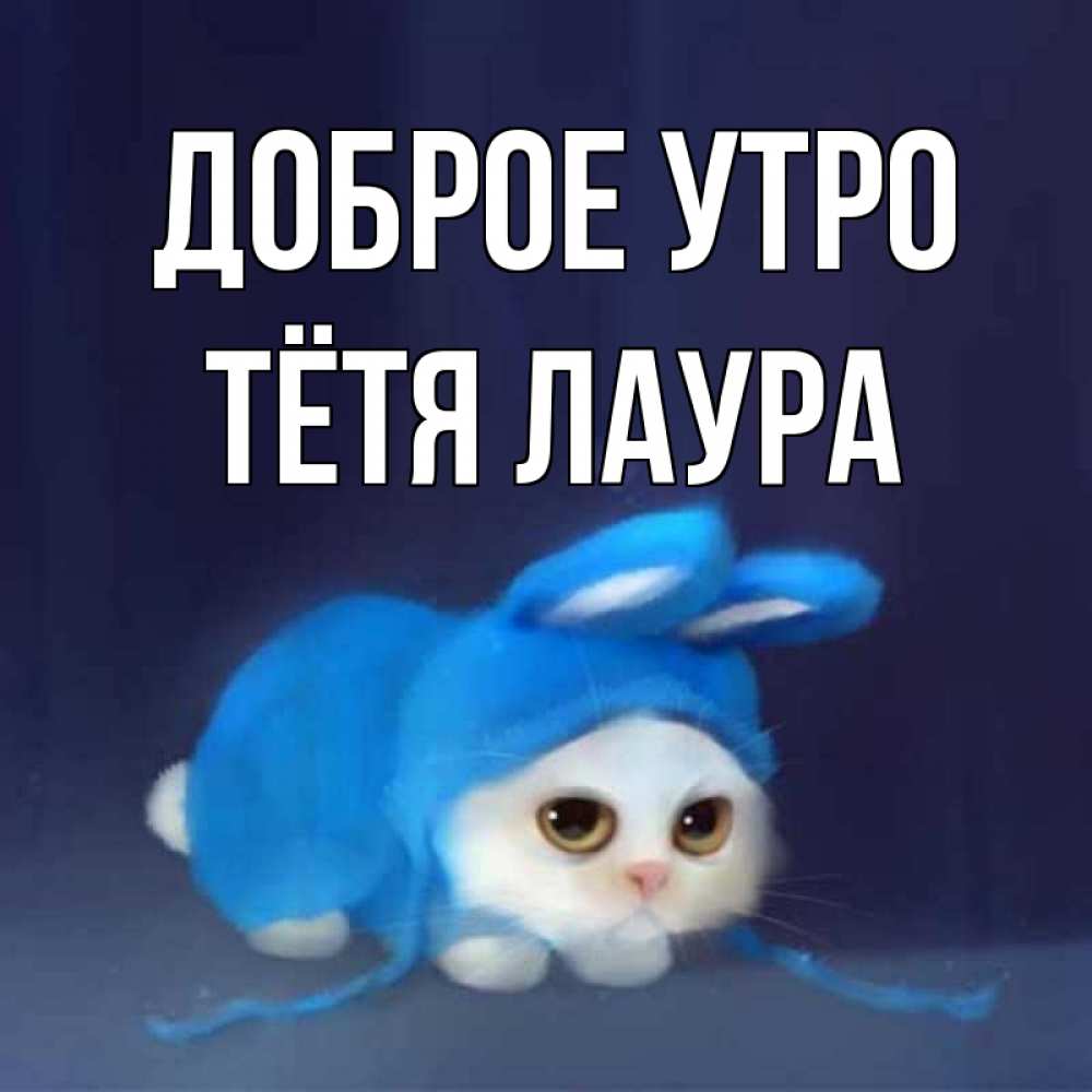 Открытка на каждый день с именем, Тётя-Лаура Доброе утро открытки красивые скачать бесплатно Прикольная открытка с пожеланием онлайн скачать бесплатно 