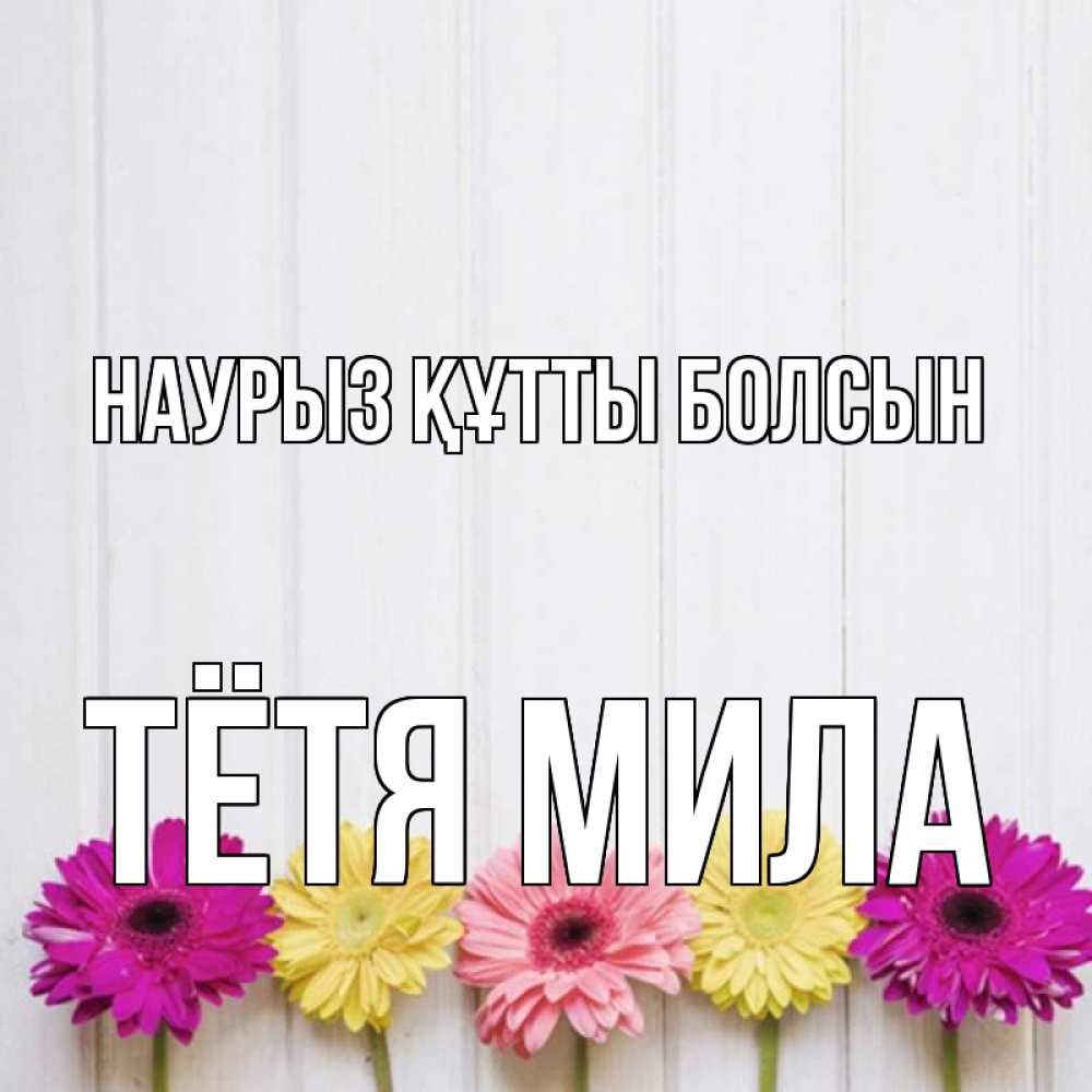 Открытка на каждый день с именем, Тётя-Мила Наурыз құтты болсын женщинам 1 Прикольная открытка с пожеланием онлайн скачать бесплатно 