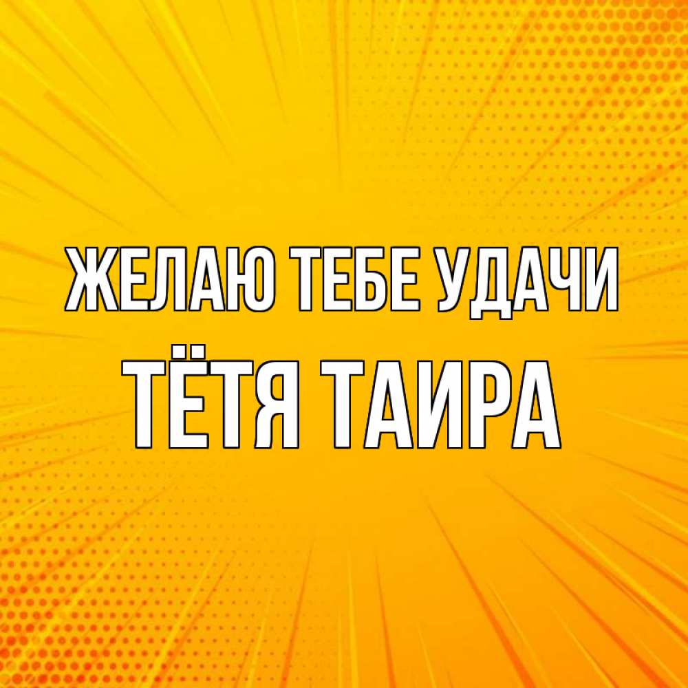Открытка на каждый день с именем, Тётя-Таира Желаю тебе удачи фон Прикольная открытка с пожеланием онлайн скачать бесплатно 