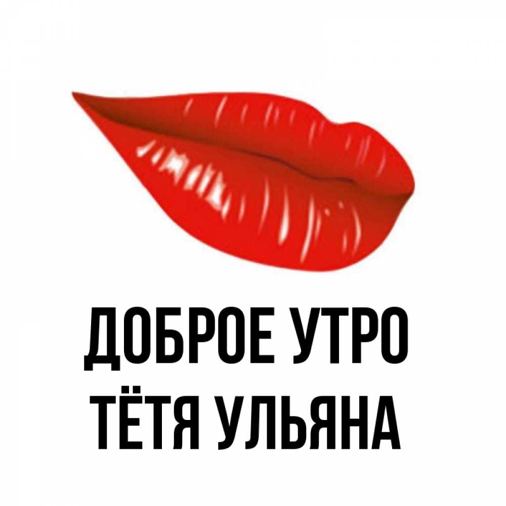Открытка на каждый день с именем, Тётя-Ульяна Доброе утро утрешний поцелуй Прикольная открытка с пожеланием онлайн скачать бесплатно 