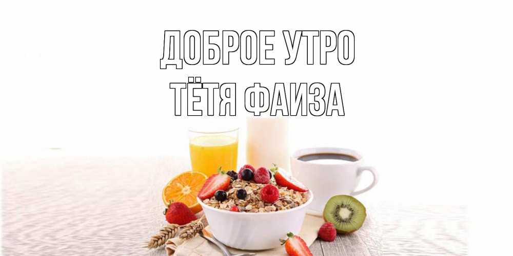 Открытка на каждый день с именем, Тётя-Фаиза Доброе утро открытка с пожеланием добрейшего утречка Прикольная открытка с пожеланием онлайн скачать бесплатно 