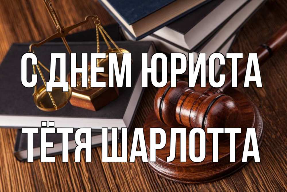 Открытка на каждый день с именем, Тётя-Шарлотта С днем юриста с днем юриста Прикольная открытка с пожеланием онлайн скачать бесплатно 