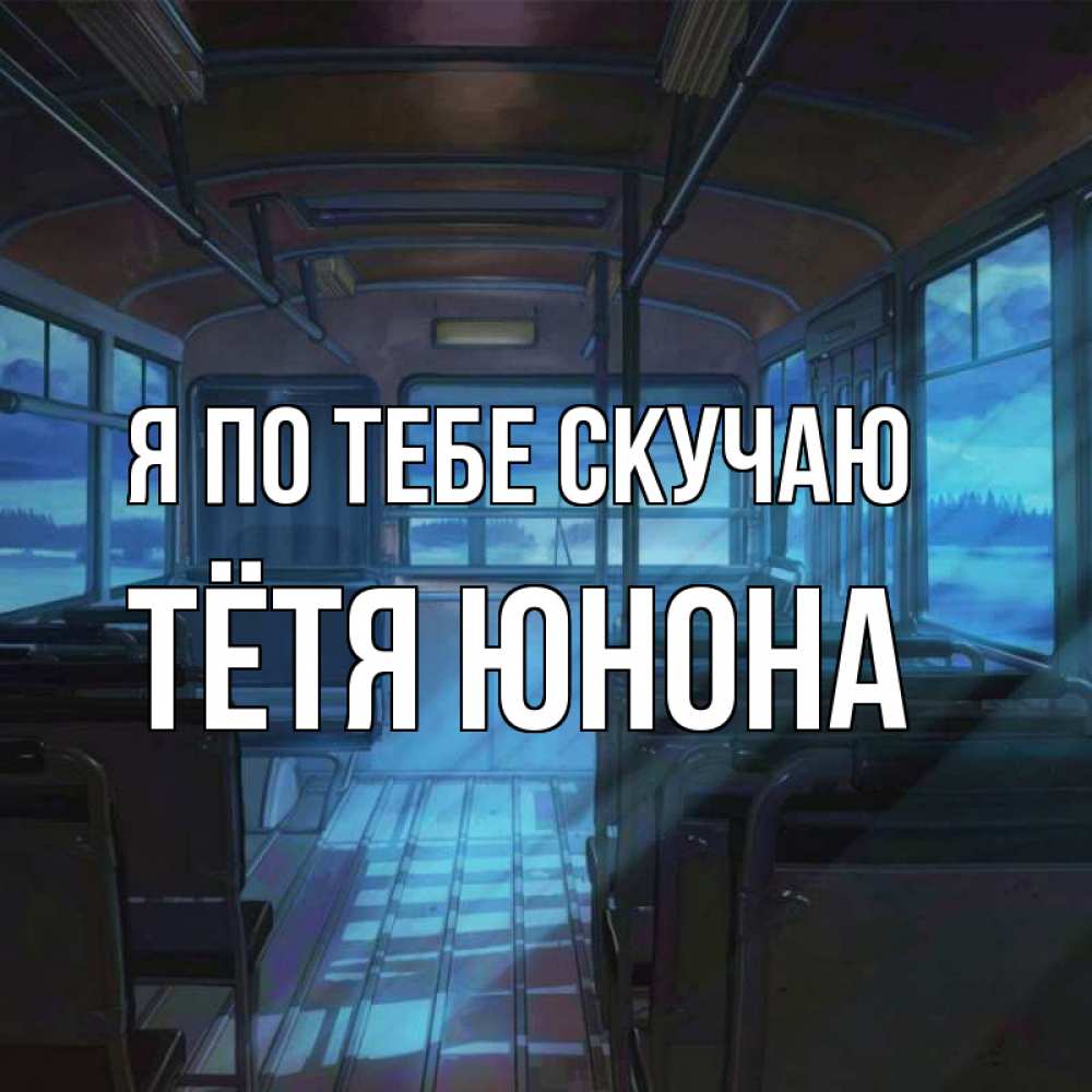 Открытка на каждый день с именем, Тётя-Юнона Я по тебе скучаю тоска Прикольная открытка с пожеланием онлайн скачать бесплатно 