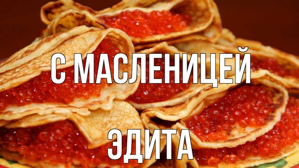 Открытка на каждый день с именем, Эдита С масленицей блины Прикольная открытка с пожеланием онлайн скачать бесплатно 