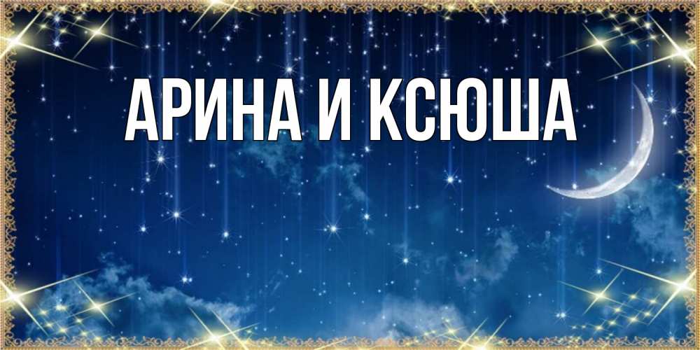 Открытка на каждый день с именем, Арина-и-Ксюша Главная звездопад и месяц на открытках ко сну Прикольная открытка с пожеланием онлайн скачать бесплатно 