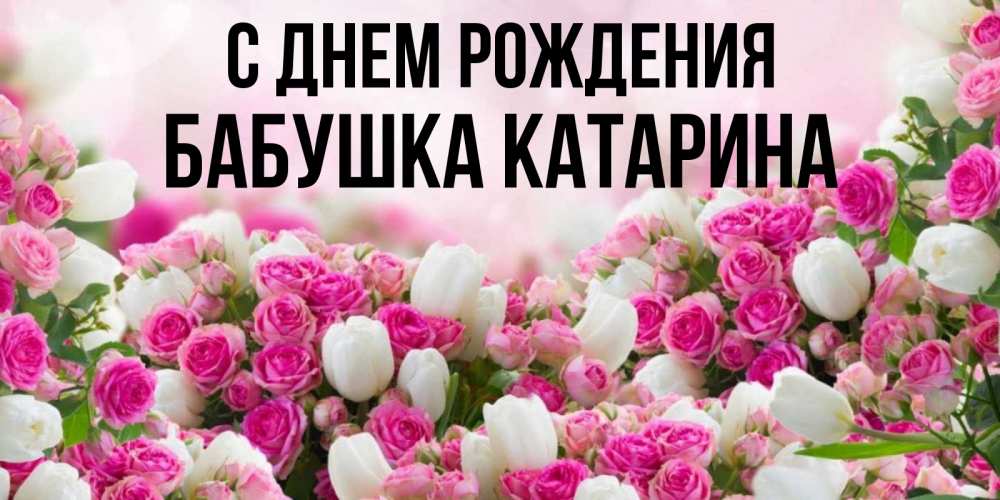 Открытка на каждый день с именем, Бабушка-Катарина С днем рождения открытка с разными розами Прикольная открытка с пожеланием онлайн скачать бесплатно 