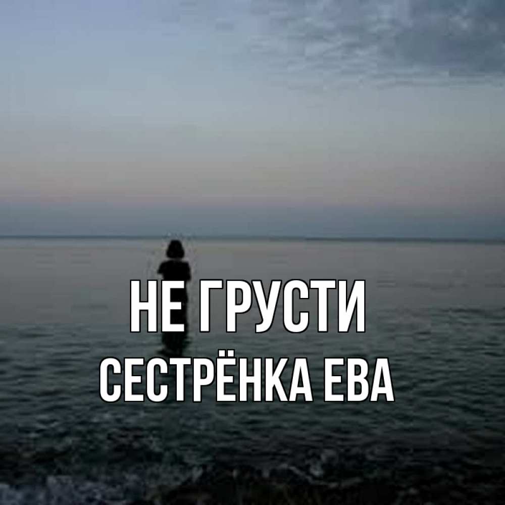 Открытка на каждый день с именем, Сестрёнка-Ева Не грусти девушка Прикольная открытка с пожеланием онлайн скачать бесплатно 
