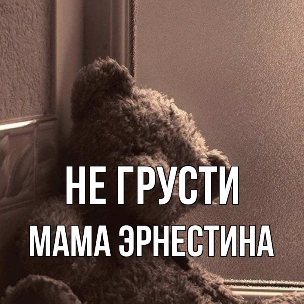 Открытка на каждый день с именем, Мама-Эрнестина Не грусти стекол рефленое Прикольная открытка с пожеланием онлайн скачать бесплатно 