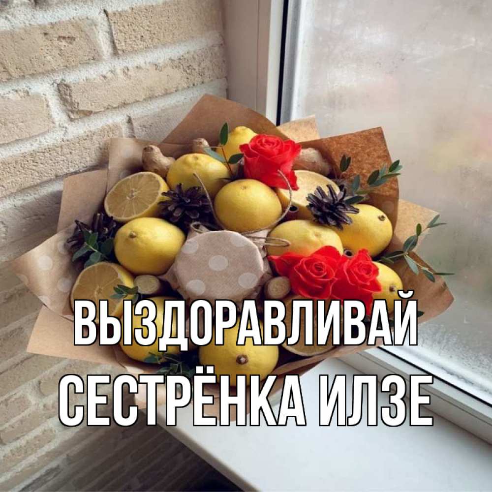 Открытка на каждый день с именем, Сестрёнка-Илзе Выздоравливай букет в бумаге Прикольная открытка с пожеланием онлайн скачать бесплатно 